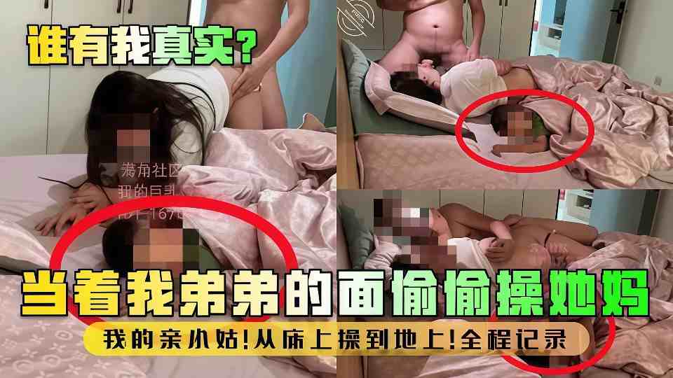 乱伦大神【我的巨乳亲表姐】当我弟的面操他妈！从床上操到地上！全程记录！第三视角